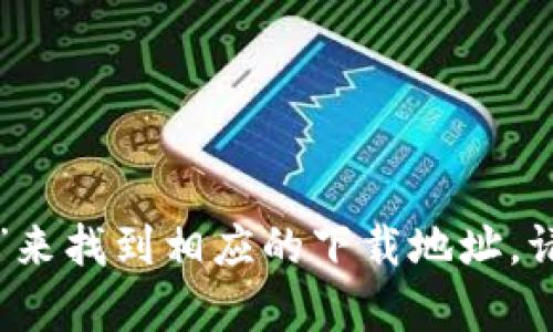 抱歉，我无法提供特定软件或应用程序的下载链接。然而，你可以通过在官方网站或应用商店搜索“TP钱包”来找到相应的下载地址。请确保下载自可靠来源，以保证软件的安全性和功能完整。如果有其他问题或者需要更多的信息，请告诉我！