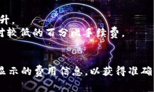 转入TP钱包的手续费通常根据不同的区块链和网络状况而有所不同。常见的加密资产转账手续费大致在0.1%至2%之间，但具体费用会受到以下因素的影响：

1. **区块链网络的拥堵程度**：如果网络拥堵，手续费可能会上升。
2. **转账金额的大小**：有些钱包在处理大额转账时会收取相对较低的百分比手续费。
3. **所使用的币种**：不同的加密币种手续费也不尽相同。

具体的手续费信息，建议您在进行转账之前，仔细查看TP钱包中显示的费用信息，以获得准确的手续费数据。
