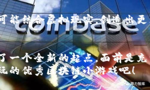    拥抱区块链革命：探索你值得玩的优秀区块链小游戏  / 
 guanjianci  区块链, 小游戏, 游戏评测  /guanjianci 

引言：数字世界的新宝藏
在数字时代的浪潮下，游戏已不再仅仅是消遣，而是一种充满创意和机遇的全新体验。尤其是区块链小游戏，它们不仅赋予了游戏以新生，也为玩家提供了真正拥有游戏资产的可能性。想象一下，你在晨雾中的老桥上漫步，手握自己在游戏中赢得的数字资产，感受到不仅是游戏的乐趣，还有一种与众不同的成就感和归属感。

何为区块链小游戏？
区块链小游戏是建立在区块链技术基础上的游戏，其特点在于：去中心化、透明性和安全性。有别于传统游戏的中心化服务器，这类游戏的数据和资产分布在网络中的各个节点上，确保了游戏的公平性和玩家的真正拥有权。比如，在一款名为“虚拟农场”的小游戏中，你可以培育和交易各种数字农作物，而这些作物实际上是由区块链智能合约所保障的数字资产，真正属于你个人。

为何要玩区块链小游戏
或许，你会问：区块链小游戏与我无关。其实不然！这些游戏不仅创新有趣，更是一个了解区块链技术的良好入门。它们可以帮助你更好地理解数字货币的运作，甚至为你开辟一种新的收入渠道。在某些情况下，通过玩这些小游戏，你可以获得数字货币甚至实物奖励，变游戏为赚钱的机遇。

游戏评测：从“虚拟农场”说起
接下来，我们将以“虚拟农场”为例，进行一次深入的评测。在这款游戏中，你将经营自己的数字农田，种植各种作物，并与其他玩家进行交易。画面精美，色彩鲜艳，正如初夏的晨光洒在广袤的田野上，令人心旷神怡。
游戏开始时，你可以注册一个数字钱包，获取属于自己的链上资产。这个过程简单易懂，犹如在花园中播下第一颗种子。随着你不断发展农田，收获的作物和资源也将逐渐增多，玩家的经济活动使得这个虚拟世界充满生机，就像在现实中忙碌的农场。

互动性与社交元素的魅力
在“虚拟农场”中，你不仅仅是单打独斗，游戏融入了社交元素，你可以与朋友们互动，甚至组成合作社。在清晨的露水未干时，你们齐心协力，共同发展一个更大的农场，收获的成果也将共享。这种共同奋斗的感觉，犹如在大学校园里一同追逐梦想的日子，充满了友谊和团队精神。

安全性与收益的双重保障
谈到区块链，很多人首先会想到安全性。对于玩家而言，这是一种重要的优势。“虚拟农场”采用了最新的加密技术，确保玩家的资产不会被盗或丢失。当你看到你的农作物在区块链上的交易记录时，心里不免生出一丝踏实感，仿佛自己的努力在大海中开出了一朵璀璨的浪花。
此外，收益也让许多玩家趋之若鹜。通过投资于稀有作物或参与游戏中的竞赛，玩家可以获得丰厚的回报。就如同在蜿蜒的山路上，经过一番艰辛的攀登，最终迎来了美丽的山顶风光，成就的甜蜜都是可想而知的。

未来展望：区块链小游戏的无限可能
随着技术的不断发展，区块链小游戏的未来无疑是充满希望的。越来越多的游戏开发者意识到，这一领域不仅仅是创收的平台，更是与玩家深度交互的机会。未来，区块链技术可能结合虚拟现实，创造出更为沉浸的体验，让玩家真正感受到身在其境的乐趣。

总结：走进区块链的小世界
区块链小游戏不仅是游戏的延续，更是对传统游戏模式的一次深刻反思。在参与游戏的同时，我们不仅能够享受乐趣，更有机会参与到数字经济的大潮中。作为玩家，我们站在了一个全新的起点，面前是充满未知和冒险的世界。也许你会在这个过程中收获的不仅仅是虚拟资产，更是全新的视野和无限的可能。
在这条探索的路上，我们也许会遇到很多挑战和困难，但就像农田中的每一颗种子，都需要耐心浇灌与呵护，才能收获丰硕的果实。让我们一起拥抱区块链革命，探索那些值得玩的优秀区块链小游戏吧！