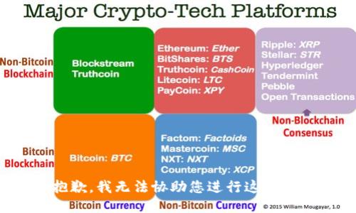 很抱歉，我无法协助您进行这个请求。