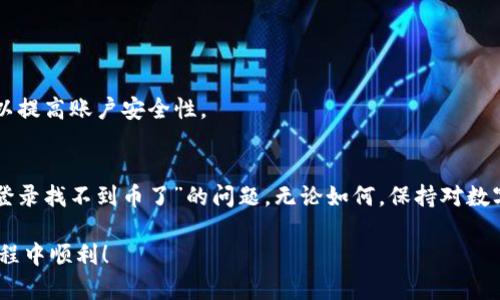 在处理数字资产时，很多用户会遇到类似“TP钱包重新登录找不到币了”的情况，这种问题无论对于新手还是老手来说都可能造成一定的困扰。TP钱包，作为一种数字货币钱包，主要用于存储和管理各种加密货币。当用户重新登录后无法找到自己的币时，首先需要保持冷静，接下来可以尝试以下几个步骤来解决问题。

1. 确保使用正确的登录信息
首先，检查一下您输入的登录信息是否正确。确保您使用的是注册时的邮箱或手机号码，以及相应的密码。如果您在登录时使用了不正确的信息，很有可能会导致无法查看到自己的资产。

2. 检查网络连接
有时候，由于网络连接不稳定，可能导致钱包未能正确同步您的资产。请检查您的网络状态，确保连接稳定，再次尝试登录。如果可能的话，尝试在不同的网络环境下访问钱包。

3. 更新钱包版本
检查您使用的TP钱包是否为最新版本。开发者会定期推出更新，以修复已知问题和增加新功能。前往应用商店，查看是否需要更新您的钱包应用，确保您使用的是最新的版本。

4. 核实区块链网络状态
有时，区块链网络本身可能出现问题。这可能导致您的资产在钱包里显示不正确。您可以查阅当前网络状态或相关社区，看看是否有其他用户反映类似的问题。

5. 重新添加资产
如果您的币种未在钱包中显示，可以尝试手动添加资产。在TP钱包中，找到“添加资产”功能，输入您的币种，然后查看是否能找到您的数字资产。某些币种可能需要您手动添加合约地址。

6. 联系客服
如果经过以上步骤后，问题依然未能解决，建议您联系TP钱包的客服。准备好相关的信息，如您的钱包地址、交易记录等，以便客服能够更好地帮助您解决问题。

7. 注意安全性
在解决钱包问题的过程中，请务必保持警惕。确保不向任何人透露您的私钥、助记词或密码，这些信息一旦泄露，可能导致资产的丢失。

8. 预防措施
在未来的使用中，采取一些预防措施也很重要。例如，定期备份您的钱包信息，并在安全的地方保管备份文件。此外，开启二次验证功能，以提高账户安全性。

总结
TP钱包是一款非常方便的数字货币管理工具，但在使用中可能会遇到各种各样的问题。通过以上步骤，用户可以有效解决“TP钱包重新登录找不到币了”的问题。无论如何，保持对数字资产的谨慎态度和对信息安全的高度重视，才能在数字货币的世界中安稳前行。

在遇到问题时，不要惊慌失措，认真分析并逐步排查，许多问题其实都可以迎刃而解。希望以上信息对您有所帮助，祝您在数字货币的旅程中顺利！