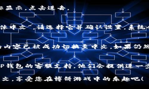 要将TP钱包中的博饼内容换成中文，请按照以下步骤进行操作：

步骤一：打开TP钱包
首先，在您的手机上找到并打开TP钱包应用。如果您尚未安装该应用，请前往应用商店下载并安装最新版本。

步骤二：登录账户
在TP钱包的主界面上，输入您的账户信息以登录。如果您还没有账户，可以选择注册一个新账户。

步骤三：进入博饼功能
成功登录后，您将看到钱包的主界面。在页面中找到博饼的图标或相关功能，点击进入。该功能可能在“游戏”或“活动”分类中。

步骤四：查看设置
在博饼页面中，寻找设置或语言选项。这个选项可能会以齿轮图标显示，点击进去。

步骤五：选择中文语言
在语言设置中，您会看到多种可选语言。如果找到了“中文”或“简体中文”，请选择它并确认设置。系统会提示您重启应用程序，以使更改生效。

步骤六：重启TP钱包
按照提示，关闭TP钱包应用，再次打开。此时，您应该会看到博饼的内容已被成功切换至中文。如果仍然显示为其他语言，请检查是否正确选择了中文，并再次进行确认。

步骤七：联系官方支持（如需要）
如果你在以上过程中遇到困难，或者中文选项找不到，可以联系TP钱包的客服支持。他们会提供进一步的帮助和指导。

通过以上步骤，您应该能够将TP钱包中的博饼内容成功更改为中文。享受您在博饼游戏中的乐趣吧！