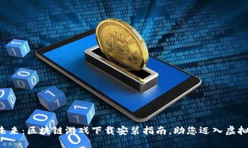 畅游未来：区块链游戏下载安装指南，助您迈入虚拟世界！