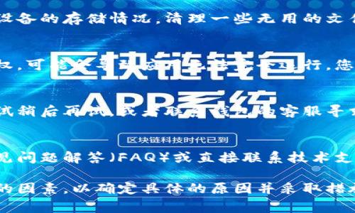 关于“tp为什么创建不了钱包”的问题，可能涉及多个方面的原因。以下是一些常见的原因以及相应的解决方案：

1. 网络连接问题
首先，请检查您的网络连接是否正常。如果您的设备没有连接到互联网或网络信号不稳定，可能会导致钱包创建失败。尝试连接到一个更稳定的 Wi-Fi 网络，或者重启您的路由器。

2. 设备兼容性
有些钱包应用可能不支持某些设备或操作系统。请确保您正在使用的设备和其操作系统与您试图下载的钱包应用程序是兼容的。如果不兼容，建议升级设备或尝试其他钱包应用程序。

3. 应用版本问题
如果您使用的是旧版的钱包应用程序，那它可能存在 bug 或者性能问题。建议访问应用商店（如 App Store 或 Google Play）检查是否有更新版本可供下载，并进行更新。

4. 输入信息错误
在创建钱包时，必须准确输入所需的信息，比如电子邮件、密码等。如果在输入时发生错误，可能会导致无法创建钱包。请仔细检查所有输入的信息，并确保它们符合应用的要求。

5. 服务器问题
有时候钱包的服务器可能离线或正在维护，导致新用户无法注册或创建钱包。您可以访问钱包应用的官方网站或社交媒体主页查看是否有相关的服务状态更新。

6. 安全设置
某些钱包应用可能会有安全机制阻止在特定条件下创建新钱包，比如限制同一设备上创建多个账户。请查看应用的使用条款和条件，确认是否存在此类限制。

7. 设备存储不足
如果您的设备存储空间不足，可能会导致无法安装应用程序或创建钱包。请检查设备的存储情况，清理一些无用的文件或应用，以释放存储空间。

8. 应用权限问题
确保钱包应用具有创建所需的所有权限，例如访问存储和网络的权限。如果未授权，可能会导致应用无法完全运行。您可以在设备的设置中调整应用权限。

9. 账户限制
某些钱包平台可能会对新用户的注册进行限制，尤其是在高流量时期。您可以尝试稍后再试，或者联系钱包的客服寻求帮助。

10. 寻求帮助和支持
如果以上方法均未能解决问题，建议您访问钱包的官方网站或支持页面，寻找常见问题解答（FAQ）或直接联系技术支持团队获取帮助。

总结来说，创建钱包时遇到问题的原因可能会有很多，建议您逐一排查以上提到的因素，以确定具体的原因并采取措施解决。如果有必要，还可以寻求专业人士的帮助，确保顺利创建和使用您的钱包。