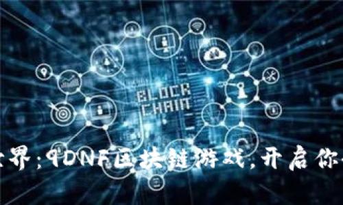 探索未来游戏世界：9DNF区块链游戏，开启你全新的冒险旅程