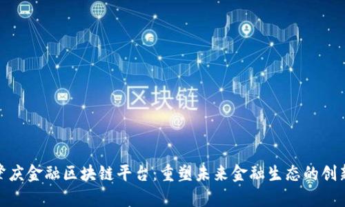 探索肇庆金融区块链平台：重塑未来金融生态的创新之路