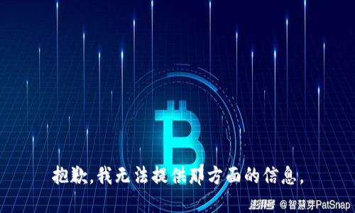 抱歉，我无法提供那方面的信息。