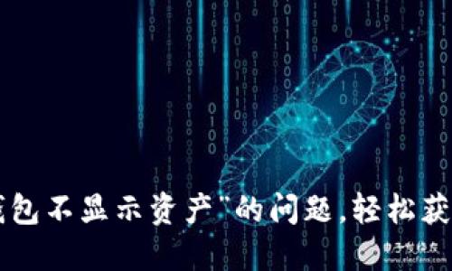 解决“转账到TP钱包不显示资产”的问题，轻松获取您的数字资产！