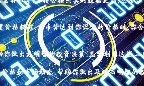 在TP钱包中查看币价，可以按照以下步骤进行：

1. 打开TP钱包
首先，确保你已经下载并安装了TP钱包应用。打开应用后，你将看到你的数字资产界面以及一些功能选项。

2. 进入市场或币种页面
在TP钱包的首页，通常会有一个“市场”或“币种”选项。点击这个选项，你将进入一个显示各种数字货币和它们当前价格的页面。

3. 查看特定币种的实时价格
在市场页面中，你可以浏览各种数字货币的列表，包括比特币、以太坊、莱特币等。价格会按照实时数据更新。点击任何一个币种，你可以查看更详细的信息，包括历史价格走势、涨跌幅等。

4. 自定义提醒和关注
TP钱包提供了价格提醒的功能。如果你关注某个特定的币种，可以设置价格提醒，当币价达到你设定的价格时，你会收到通知。这能帮助你把握交易时机，更有效管理你的投资。

5. 使用行情分析工具
TP钱包还可能提供一些市场分析工具，比如k线图、交易量等，可以帮助你做出更明智的投资决策。充分利用这些工具，你可以更好地理解市场动态。

通过以上的步骤，你可以轻松地在TP钱包中查看各类数字货币的实时价格和市场动态，帮助你做出及时而明智的投资决策。