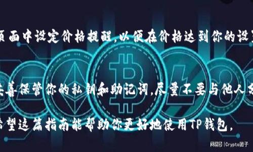 要查看TP钱包中的币资料，你可以通过以下几个步骤轻松获取所需信息。以下是详细指导，帮助你了解如何方便地查看这些信息。

1. 下载和安装TP钱包
首先，你需要确保你的手机上已经安装了TP钱包。可以在App Store或Google Play中搜索“TP Wallet”，下载并安装该应用。一旦安装完成，打开应用并进行相应的注册或登录。

2. 添加或导入钱包
在TP钱包中，如果你是新用户，可以创建一个新钱包，按照界面提示完成设置；如果你已经有钱包，可以选择导入已有的钱包，通过提供私钥或助记词进行导入。

3. 查看钱包中的资产
进入TP钱包后，主页将显示你的数字资产总览。在这里，你会看到各类加密货币的图标和名称。点击某一币种的图标，就能查看该币种的详细资料。

4. 查看币种信息
当你点击某一币种后，页面将展示该币种的具体信息，包括当前价格、24小时涨跌幅、市场排名、交易量等。此外，还会显示该币种的历史价格趋势图，帮助你判断走势。

5. 交易记录及其他功能
在查看币种详情页面的下方，你会看到“交易记录”选项。点击后，你可以查看所有与该币种相关的交易记录，包括买入、卖出、转账等信息。如果你对其他功能感兴趣，比如发送或接收币种，都可以在该页面找到相关选项。

6. 了解更多关于币种的信息
TP钱包通常会提供一些额外的信息链接，帮助用户了解该币种的项目背景、团队、白皮书等。不要忘记阅读这些资料，以便更全面地了解所持币种的潜力和风险。

7. 设定价格提醒和通知
如果你希望及时掌握币种价格的变化，TP钱包提供价格提醒功能。你可以在币种详情页面中设定价格提醒，以便在价格达到你的设置时收到通知。

8. 注意安全和隐私
在使用TP钱包时，确保你的手机安全，以避免潜在的安全风险。定期备份你的钱包，并妥善保管你的私钥和助记词，尽量不要与他人分享这些信息，以保护你的资产。

通过以上步骤，你可以方便地查看TP钱包中的币资料，了解市场动态，把握投资机会。希望这篇指南能帮助你更好地使用TP钱包。