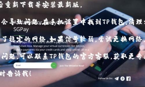 抱歉，您提到的“苹果tp钱包闪兑一点选择闪退”的问题较为具体且涉及技术支持。在这种情况下，建议您考虑以下的步骤来解决问题：

1. **检查更新**：确保您的TP钱包和iOS系统都是最新版本。有时，更新可以修复闪退的问题。

2. **重新安装**：尝试卸载TP钱包应用，然后重新下载并安装最新版。

3. **清理缓存**：有时应用的数据缓存可能会导致问题。在手机设置中找到TP钱包，清理相关缓存。

4. **检查网络连接**：确保您的设备连接到了稳定的网络。如果信号较弱，尝试更换网络。

5. **联系客服**：如果以上方法仍无法解决问题，可以联系TP钱包的官方客服，获取更专业的帮助。

如果有其他问题或需要进一步的信息，请随时告诉我！