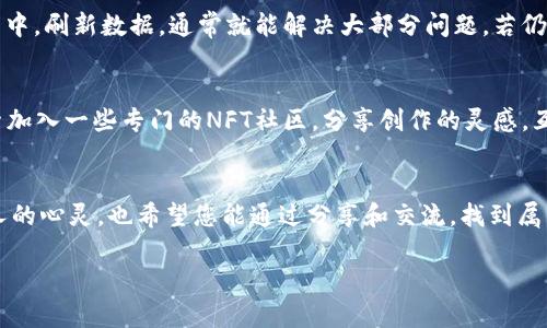 nft如何在TP钱包中快速显示您创建的NFT图片？/nft
NFT, TP钱包, 数字资产/guanjianci

引言：数字艺术的新时代
在这个数字化飞速发展的时代，非同质化代币（NFT）如同晨光中的露珠，闪耀着艺术与技术的结合。无论是悠扬的音乐、动人的画作，还是一段铿锵的影像，NFT为艺术家和创作者提供了全新的舞台。然而，创造出独特的NFT仅仅是万里长征的第一步，如何在TP钱包中完美显示您辛勤付出的成果，却是接下来的重要课题。今天，让我们一起探讨如何实现这一目标，确保您的数字资产在TP钱包中生动呈现，激发更多的收藏和分享。

什么是NFT？
NFT，或许有些人会认为它只是一串复杂的代码，或者一个数字艺术品的符号。但在我们更深层次的理解中，NFT如同一张凝聚着创作者灵魂的凭证，是数字世界里独一无二的证明。每一件NFT作品，都背负着创作者的心血与梦想，它不仅仅是艺术的表现，更是对数字资产的全新定义。无论是数字画作、音乐作品，还是虚拟土地，NFT在保证独特性的同时，也让我们重新审视价值的本质。

TP钱包的强大功能
TP钱包如同一个精致的宝库，安全存放着您的数字资产。在这个宝库中，您不光可以存储和管理各种虚拟货币，还可以收藏心仪的NFT作品。TP钱包以其用户友好的界面和强大的安全性，逐渐成为许多用户的首选数字资产管理工具。可想而知，一幅生动的NFT在TP钱包中展示会赢得多少关注与赞赏。

步骤一：创建您的NFT
在进入展示环节之前，首先您需要创建自己的NFT。在这一步，您需要选择一个适合的平台，如OpenSea、Rarible等。选择完成后，按照平台的指引上传您的艺术作品，给它命名，还有可能需要填写一些描述，确保潜在的收藏者能够了解这幅作品的灵魂所在。比如，若您的作品灵感来自于一场梦幻的海洋之旅，不妨在描述中分享那种波澜壮阔、色彩缤纷的体验。最终，您会在平台上获得一个代币，这就是您的NFT！

步骤二：将NFT导入TP钱包
将您刚刚创建的NFT导入TP钱包，并不是一件复杂的事情。首先，确保您的TP钱包已经创建并有适当的设置。然后，复制您在NFT平台上获得的代币地址，返回到TP钱包。在钱包中找到“添加代币”或“管理资产”的选项，将复制的代币地址粘贴进去，接着确认添加。此时，您的NFT就会出现在您的TP钱包中。若一切顺利，还能看到那幅如梦似幻的艺术作品在钱包的画廊中绽放光彩。

步骤三：确保图片正常显示
有时，尽管您已经成功导入了NFT，但图片却没有正常显示。这时候首先需要检查的是NFT的链接是否正确。您可以尝试在NFT平台上查看您的作品是否仍然显示正常。若确认无误，回到TP钱包中，刷新数据，通常就能解决大部分问题。若仍然无法显示，您可以联系TP钱包的客服进行询问，获取更多帮助。

步骤四：与社区分享您的作品
完成所有步骤后，您的NFT应该已经在TP钱包中栩栩如生。现在，是时候与世界分享您的创作了！使用社交媒体平台，将您的NFT作品展示出来，邀请朋友和收藏者共同欣赏。此外，您还可以探索加入一些专门的NFT社区，分享创作的灵感，互相学习、交流，把握时下的数字艺术潮流。社交不仅会帮助您扩大影响力，也能让您在这个新的数字艺术领域中找到归属感和支持。

结语：未来的无限可能
在TP钱包中展示自己的NFT，如同在璀璨的星空中绽放微光。无论您是新手还是经验丰富的艺术家，数字艺术的未来都蕴藏着无限的可能。期待您的作品在这个充满活力的市场中，触动更多人的心灵，也希望您能通过分享和交流，找到属于自己的艺术道路。毕竟，创造和分享的过程，才是我们每个人与数字世界最美好的连接。

通过上述步骤与分享，希望能帮助您轻松地在TP钱包中展示自己创建的NFT作品，尽情享受数字艺术带来的魅力与乐趣！