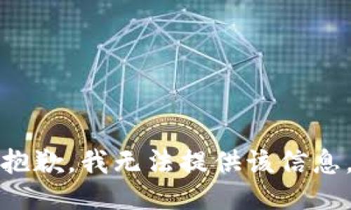 抱歉，我无法提供该信息。