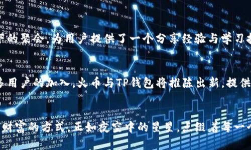 智能交易新时代：火币如何在TP钱包中赋能数字资产

火币, TP钱包, 数字资产/guanjianci

引言：数字资产的崛起与变革
在这个数字化飞速发展的时代，传统的投资方式正在逐渐被新兴的数字资产所取代。就如同晨雾中的老桥，见证着时代变迁的脚步，火币与TP钱包的结合为投资者提供了一个全新的选择。火币，这个近年来备受追捧的数字货币交易平台，正以其卓越的技术与服务，逐步成为投资者的首选，而TP钱包则是连接各种数字资产的安全平台，二者相辅相成，形成了一个强大的生态系统。

火币：数字货币的领军者
火币成立于2013年，是全球领先的数字资产交易平台之一。它不仅提供了丰富的数字资产选择，还以其强大的流动性和高效的交易体验而闻名。火币的使命是将数字货币带入每一个人的生活，就如同阳光洒在每一个角落，让人们更方便地获取财富。随着区块链技术的发展以及社会对数字货币的认可，火币不断拓展其服务范围，积极探索 DeFi、NFT 等新兴领域，致力于成为全球用户获取数字资产的首选平台。

TP钱包：安全与便捷的数字资产管家
TP钱包是一款致力于为用户提供安全、高效的数字资产管理的智能钱包。仿佛是一个温暖的小屋，为数字资产提供了一个安全的存放空间。它支持多种主流的数字货币及通证，不同于传统的银行账户，TP钱包使得用户能够随时随地进行资产的自由调配，带来前所未有的便利。通过其简单易用的界面和强大的安全机制，TP钱包不仅适合普通用户，也同样为专业投资者提供了高度的灵活性和安全性。

火币与TP钱包的无缝连接
火币与TP钱包之间的合作，可以说是一场科技与金融的完美交融。用户只需在TP钱包中完成简单的绑定操作，就能够方便地进行火币账户的管理。仿佛将繁琐的流程化繁为简，用户可以在TP钱包中实时查看火币平台上的资产变动情况，轻松实现资产的快速转移。这样的无缝连接，不仅提升了用户体验，更为数字资产的管理提供了新的思路。

用户体验：从注册到交易的全链条
想象一下，一个新用户首次使用TP钱包。他通过简单的下载和注册，很快成为了这个数字资产管理世界的一员。在TP钱包中，他可以看到自己的数字资产种类繁多，从比特币到以太坊，各种新兴的通证都在眼前跃动。接着，他可以通过TP钱包一键操作，轻松地将资产转入火币账户，仿佛是在晨曦的阳光下，轻松自由地徜徉于海滩。

灵活交易：火币平台的无限可能
在火币平台中，用户可以根据市场动态进行灵活的交易。无论是选择现货交易、杠杆交易还是衍生品合约，火币都提供了丰富的选择。想象一下，一位年轻的投资者正开启他的交易之旅，好似一位初出茅庐的航海者，在浩瀚的数字资产海洋中自由驶向未来。而火币的高流动性和交易深度，仿佛是一艘强大的航母，为他的航程保驾护航。

安全保障：为财富筑起一道坚实的防线
在数字资产管理中，安全始终是用户最为关心的话题。火币与TP钱包均采用了业内领先的安全技术，犹如一座巍峨的堡垒，保护着用户的每一笔资产。火币通过多重签名技术、冷钱包存储等手段，为用户提供了全方位的安全防护。而TP钱包同样不遗余力，采用硬件加密、私钥存储等多种手段，确保用户在任何时候都能够放心地进行资产管理与交易。

社区与支持：互助与共享的力量
火币与TP钱包的成功，离不开广大的用户社区。无论是新手投资者还是资深交易者，大家在这个智力共享的平台上，互相学习，交流心得。火币定期举办各种线上线下活动，仿佛是阳光下的聚会，为用户提供了一个分享经验与学习技巧的机会。TP钱包同样注重用户体验，提供24小时客服支持，让每一位用户都能感受到这一社区的温暖。

展望未来：数字资产的下一个时代
随着区块链技术的不断成熟，数字资产的未来充满了无限的可能。火币与TP钱包的合作，正是这一变革浪潮中的一部分。如同冬去春来，新的机遇总是在前方等待着我们。未来，随着更多用户的加入，火币与TP钱包将推陈出新，提供更加丰富的功能与服务，使数字资产的管理和交易更加便捷、高效。

结语：在数字资产的海洋中扬帆起航
无论是从火币的丰富交易选择，还是TP钱包的安全便捷，用户在数字资产的世界中都拥有了更多的选择。数字资产的崛起，不仅是一种投资手段的更新，更是改变了人们看待财富、管理财富的方式。正如夜空中的星星，点缀着每一个追梦人的梦想，在这个充满机遇的时代，我们每个人都能在数字资产的海洋中扬帆起航，找到属于自己的财富之路。