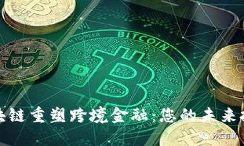 借助区块链重塑跨境金融：您的未来投资之路