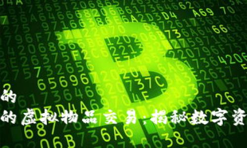 思考一个优质的
区块链游戏中的虚拟物品交易：揭秘数字资产的买卖之道
