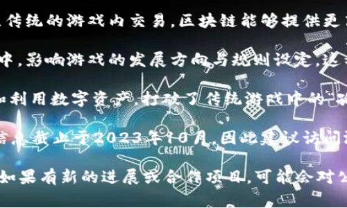 游久游戏（Youjiu Games）是一家早期进入中国网络游戏市场的公司，成立于2001年，主要以开发和运营网络游戏为主。近年来，随着区块链技术的不断发展和应用，许多游戏公司也开始探索将区块链技术与游戏相结合的可能性。

区块链技术在游戏行业的应用主要体现在以下几个方面：

1. **数字资产的确权**：区块链能够为游戏中的虚拟物品提供一个不可篡改的证明，玩家可以在区块链上拥有自己的数字资产，例如角色、皮肤、装备等。这意味着玩家不仅能在游戏中使用这些资产，还可以在其他平台上进行交易。

2. **去中心化的市场**：通过区块链，玩家能够在去中心化的市场中交易自己的数字资产。相比传统的游戏内交易，区块链能够提供更高的透明度和安全性，减少了中介费用和欺诈行为的发生。

3. **玩家参与治理**：在一些区块链游戏中，玩家可以通过持有游戏的代币参与到游戏的治理中，影响游戏的发展方向与规则设定。这种参与感能够提升玩家的黏性与乐趣。

4. **跨游戏资产互通**：区块链技术的另一个优势在于允许用户在不同的游戏之间自由转移和利用数字资产，打破了传统游戏中的“孤岛效应”。

至于游久游戏是否有区块链相关的项目，可能会根据市场动态和公司战略进行调整。由于我的信息截止于2023年10月，因此建议访问游久游戏官网或相关的行业新闻，以获取最新的动态和公告。

总的来说，区块链在游戏行业的应用潜力巨大，游久游戏未来是否会引入区块链技术还需观望。如果有新的进展或合作项目，可能会对公司的经营战略产生深远影响。