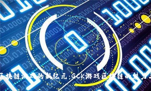 开启区块链游戏的新纪元：GCK游戏区块链的魅力与潜力