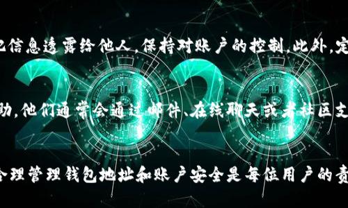 对于 TP 钱包用户来说，找到账户信息是进行转账、接收资金和管理资产的重要步骤。以下是一些方法，可以帮助你有效地找到 TP 钱包的账户信息。

1. 登录 TP 钱包
打开 TP 钱包应用，输入你的密码或使用指纹/面部识别登录。确保你已经下载并安装了最新版本的 TP 钱包，以便享受最佳的用户体验。

2. 查找账户地址
登录后，主界面上通常会显示你的账户余额，下面会有你的钱包地址。这是一个由字母和数字组成的串，通常被称为“公钥”或“钱包地址”。点击地址旁边的复制按钮，你可以方便地将其复制，用于转账或分享。

3. 查看资产管理页面
在应用中找到“资产管理”或“我的资产”选项，进入后可以看到你所有的加密货币余额和相应的账户地址。在这里，除了查看余额外，还能管理、转账不同的资产。

4. 使用网页版 TP 钱包
如果你不想使用手机应用，也可以在电脑上使用 TP 钱包的网页版。访问 TP 钱包官方网站，登录你的账户后，通常在仪表板上就能直观地找到账户信息和钱包地址。

5. 安全备份你的账户信息
为了确保你的资金安全，建议在找到账户信息后，将其记录在安全的地方。避免把信息透露给他人，保持对账户的控制。此外，定期检查你的账户安全设置，以防止任何未授权访问。

6. 联系客服支持
如果你在查找账户信息时遇到任何困难，可以通过 TP 钱包的客服支持获取帮助。他们通常会通过邮件、在线聊天或者社区支持提供咨询。

总结
查找 TP 钱包账户信息并不复杂，通过以上步骤，你可以轻松找到所需的信息。合理管理钱包地址和账户安全是每位用户的责任，希望这些提示能帮助你更好地使用 TP 钱包。