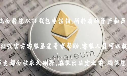 注销TP钱包的具体步骤可能会因版本更新或地区不同而略有差异，但基本流程大致如下。请您根据实际情况进行操作，同时务必备份好重要信息。

第一步：打开TP钱包应用
在您的手机上找到并启动TP钱包应用。确保您已连接到互联网，并且能够正常访问钱包的信息。

第二步：登录账户
如果您尚未登录，可以使用您的账户信息进行登录。输入您的钱包密码，确认无误后进入主界面。

第三步：访问设置
在主界面右上角，通常会有一个设置图标（通常是一个齿轮的形状）。点击进入设置页面，这里您可以找到有关账户管理的选项。

第四步：找到注销选项
在设置菜单中，滚动寻找“账户管理”或者“安全中心”等相关选项。不同版本的TP钱包可能会有不同的标签，仔细观察以找到“注销钱包”或“删除账户”的选项。

第五步：确认注销
点击注销后，系统可能会要求您确认此操作，并需要输入密码以验证身份。在此过程中，请仔细阅读相关提示，以防误操作。

第六步：备份信息
在注销之前，务必要备份您钱包中的重要信息，比如私钥和助记词。确保您可在未来随时恢复账户。

第七步：完成注销
确认所有信息无误后，按照提示完成注销操作。此时，系统会将您从TP钱包中注销，所持有的资产和历史记录将无法恢复。

第八步：反馈与帮助
如果在注销过程中遇到问题，可以访问TP钱包的官方网站或官方客服渠道寻求帮助。客服人员可以提供进一步的支持。

请注意，注销TP钱包是不可逆的，包括您的资产和交易历史都会被永久删除。在做出决定之前，确保您已进行了必要的备份，并考虑清楚注销的后果。