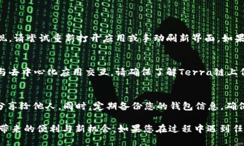 要在TP钱包中添加Terra链，您需要按照以下步骤进行操作。请确保您已安装TP钱包，并且它是最新版本。

第一步：打开TP钱包
首先，找到并打开您手机上的TP钱包应用。确保您已经登录到您的钱包账户。如果您是第一次使用TP钱包，您可能需要创建一个新钱包或者导入现有钱包。

第二步：进入设置界面
在应用主界面上，寻找右下角的“设置”图标，点击它进入设置界面。在设置界面中，您会看到多个选项，找到“链管理”或“区块链”设置，这里是您可以添加新的区块链的地方。

第三步：添加Terra链
在链管理界面，通常会有一个“添加链”或“添加自定义链”的选项。点击这个选项后，您需要填写Terra链的相关信息。具体来说，您需要输入以下数据：
ul
    listrong链名称：/strongTerra/li
    listrongRPC URL：/strong请访问Terra官方文档获取最新的RPC地址。/li
    listrong链ID：/strongTerra链的ID，例如“phoenix-1”。/li
    listrong币种符号：/strongLUNA或其他与Terra相关的代币符号。/li
/ul
确保所有信息填写无误后，点击“确认”或“添加”以完成操作。

第四步：确认添加成功
完成添加后，返回主界面，您应该能够在链列表中看到Terra链。如果没有出现，请尝试重新打开应用或手动刷新界面。如果您对链管理功能不太熟悉，建议查看TP钱包的官方帮助文档，了解更多细节。

第五步：使用Terra链
现在，您已经成功添加了Terra链，可以开始在这个网络上进行交易、转账或与去中心化应用交互。请确保了解Terra链上代币的特点以及相关的交易费用，以便更好地使用钱包的功能。

注意事项
在使用TP钱包进行任何操作时，请保证您的私钥和助记词的安全，不要轻易分享给他人。同时，定期备份您的钱包信息，确保在不幸丢失设备时能够恢复您的资产。

通过以上步骤，您现在应该能够顺利在TP钱包中添加Terrra链，享受区块链带来的便利与新机会。如果您在过程中遇到任何问题，欢迎查阅TP钱包的官方指南或查找相关社区的支持。