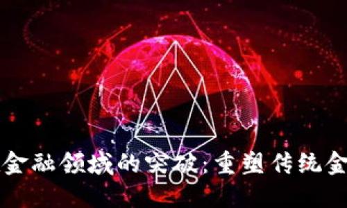 区块链技术在金融领域的突破：重塑传统金融的时代来临