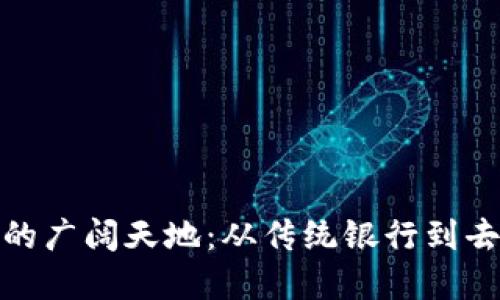 探索区块链金融的广阔天地：从传统银行到去中心化生态系统