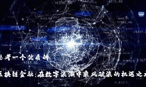 思考一个优质的  

区块链金融：在数字浪潮中乘风破浪的机遇之旅