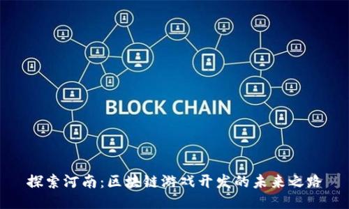 探索河南：区块链游戏开发的未来之路