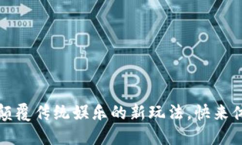 区块链游戏：颠覆传统娱乐的新玩法，快来体验数字革命！