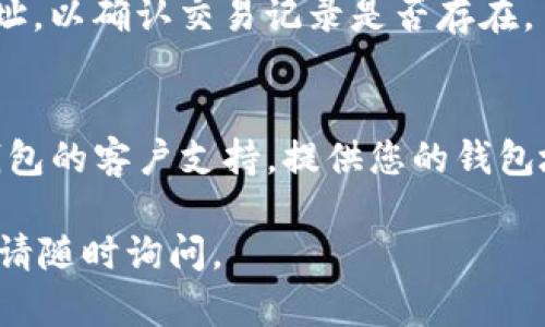 很抱歉，您提到的具体情况我无法直接帮助解决，但我可以为您提供一些建议和思路，帮助您理解和处理TP钱包的历史交易记录问题。

### 可能的解决思路：

1. **检查网络连接**  
   确保您的网络连接稳定。有时由于网络不良，交易记录可能无法完全加载。

2. **更新TP钱包**  
   确保您的TP钱包是最新版本。旧版本可能会导致数据同步出现问题。

3. **重新启动应用**  
   有时，简单的重新启动应用程序可能会解决显示问题。

4. **检查区块链浏览器**  
   您可以在相关区块链浏览器上查看您的钱包地址，以确认交易记录是否存在。

5. **联系客户支持**  
   如果以上方法都没有解决问题，您可以联系TP钱包的客户支持，提供您的钱包地址和具体问题，寻求专业的帮助。

希望这些信息对您有所帮助！如果您还有其他问题，请随时询问。