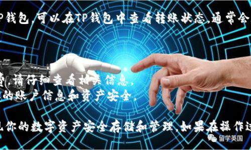 将欧易（OKEx）上的以太坊（ETH）转入TP钱包的步骤如下：

### Step 1: 打开TP钱包

首先，在你的移动设备上打开TP钱包应用。如果还没有下载，可以在App Store或Google Play中搜索“TP Wallet”进行下载和安装。

### Step 2: 获取你的TP钱包地址

1. **选择以太坊**: 在TP钱包主界面，选择以太坊（ETH）作为你要接收资金的币种。
2. **复制地址**: 在以太坊界面，你会看到一个“接收”按钮，点击它后，你就可以看到你的ETH地址。长按这个地址进行复制，或点击“分享”功能，直接分享给自己。

### Step 3: 登录你的欧易账户

在浏览器或APP中登录你的欧易（OKEx）账户。

### Step 4: 提现ETH

1. **找到提现选项**: 在欧易的主页上，寻找“资产”或“钱包”选项，进入后找到“提取”或“提现”选项。
2. **选择ETH**: 在资产列表中找到以太坊（ETH），点击进入。
3. **填写地址和金额**:
   - **提现地址**: 在“提现地址”框中粘贴之前从TP钱包复制的ETH地址。
   - **提现金额**: 输入你希望转移的ETH数量。

### Step 5: 确认信息并提交

1. **检查信息**: 确保你的提现地址是正确的，以防错误的转账。
2. **输入验证码**: 按照系统要求输入验证码，以及其他验证信息（如短信验证码、谷歌验证码等）。
3. **确认提现**: 点击“确认提现”按钮。

### Step 6: 等待交易确认

提交提现请求后，稍等片刻，ETH就会从你的欧易账户转入TP钱包。可以在TP钱包中查看转账状态，通常会在几分钟之内完成。

### 注意事项

- **交易费用**: 提现 ETH 可能会收取一定的网络手续费，请仔细查看相关信息。
- **转账安全**: 确保在安全的网络环境下操作，以保护你的账户信息和资产安全。

通过这些步骤，你可以将欧易上的ETH成功转入TP钱包，实现你的数字资产安全存储和管理。如果在操作过程中有什么不明白的地方，建议咨询相关平台的客服人员。