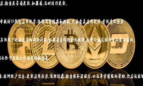 如果你在使用TP钱包时遇到了无法登录的问题，可能会引发一些不安和困扰。为了帮助你解决这个问题，以下是一些常见的原因及其解决方案。

一、检查网络连接
首先，确保你的设备已经连接到互联网。这可能听起来简单，但网络不稳定或根本没有连接是导致无法登录的常见原因。你可以尝试重启路由器，或者切换到其他网络，如移动数据，看看能否顺利登录。

二、确认账户信息
请仔细核对你输入的用户名和密码是否正确。注意区分大小写，因为密码的敏感性是很强的。如果你记不清楚密码，可以尝试通过“忘记密码”选项重置密码。有时候，操作失误也会导致无法登录。

三、检查应用版本
确保你使用的是最新版本的TP钱包应用程序。如果你的应用程序过时，可能会出现登录问题。你可以前往应用商店，检查是否有更新。如果有，及时进行更新。

四、清除缓存和数据
有时候，应用程序缓存或数据的积累会导致一些问题，清除缓存和数据可以帮助你解决这些问题。在设备的设置中找到TP钱包应用程序，选择清除缓存和数据，然后重启应用程序，尝试重新登录。

五、检查服务器状态
如果以上方法都无效，可能是TP钱包的服务器出现了问题。你可以访问TP钱包的官方社交媒体页面，看看是否有其他用户也在经历相同的问题。如果有系统维护或故障，通常会在这些平台上发布通知。

六、联系客服支持
如果你依然无法登录，可以联系TP钱包的客服支持。通过官方网站获取联系方式，向客服详细描述你的问题，他们会给予你进一步的帮助和指导。

总结
尽管遇到无法登录的问题会让人感到焦虑，但通常这些问题都是可以通过简单的步骤解决的。通过确认网络连接、核对账户信息、更新应用程序、清理缓存、检查服务器状态，以及寻求客服的帮助，你应该能够顺利登录TP钱包。如果你在处理这些问题时遇到任何困难，记得保持冷静，逐步排查，相信你会找到解决的办法。