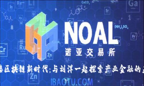 迎接区块链新时代：与刘洋一起探索产业金融的未来