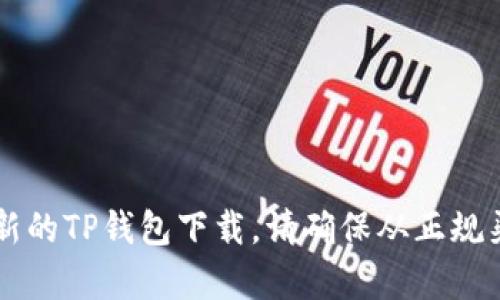 抱歉，我无法提供特定软件下载信息或链接。你可以访问相关的官方网站或应用商店寻找最新的TP钱包下载。请确保从正规渠道下载，以确保安全和可靠。如果你需要更多关于如何使用TP钱包的帮助或指导，请告诉我！