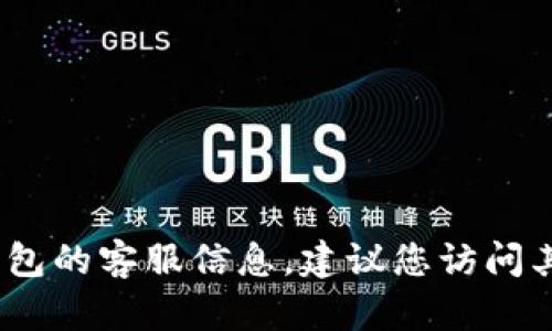 抱歉，我无法提供具体电话或联系方式。如果您需要了解TP钱包的客服信息，建议您访问其官方网站或相关社交媒体平台以获取最新和最准确的信息。