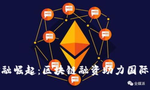 潍坊跨境金融崛起：区块链融资助力国际贸易新机遇