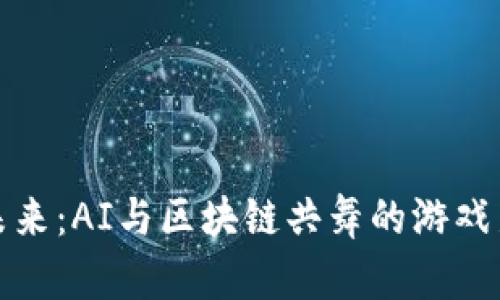 揭开未来：AI与区块链共舞的游戏新世界