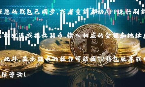 在TP钱包中显示猪币（PIG），请按照以下步骤进行：

步骤一：打开TP钱包
首先，确保您已下载并安装TP钱包应用。如果尚未安装，请前往应用商店下载并安装最新版本的TP钱包。成功安装后，打开应用程序。

步骤二：创建或导入钱包
如果您是第一次使用TP钱包，您需要创建一个新钱包，按照提示设置安全密码。若您已有钱包，可以选择导入钱包，输入私钥或助记词完成导入。

步骤三：添加猪币代币
在TP钱包的主界面，您会看到各种数字货币的列表。为了查看猪币，您需要手动添加该代币。在主界面中，找到并点击“添加代币”或“管理代币”的选项。

步骤四：搜索猪币
进入添加代币页面后，您可以看到搜索框。在搜索框中输入“猪币”或其合约地址。如果找不到，可以在网上查找猪币的合约地址，通常可以在其官方网站或币圈相关社群中找到。

步骤五：确认并添加猪币
找到猪币后，点击进入该代币的详细信息页面，确认合约地址无误后，点击“添加”按钮。此时，TP钱包会提示您添加成功，并返回到主界面。

步骤六：查看猪币余额
返回主界面后，您应该能够看到猪币的图标和余额。如果余额未显示，请确保您的钱包已同步，或者重新启动APP进行刷新。

步骤七：交易猪币
若您已有猪币并希望进行交易，可以点击猪币图标，进入交易页面。您可以选择发送或接收猪币，输入相应的金额和地址后，即可完成交易。

注意事项
在管理您的数字资产时，请确保私钥或助记词的安全。切勿将其共享给他人。此外，显示猪币的操作可能因TP钱包版本或网络状况有所不同，如遇到问题，建议前往TP钱包的客户支持渠道寻求帮助。

以上步骤应该能帮助您在TP钱包中成功显示猪币。如有其他问题，欢迎您继续咨询！