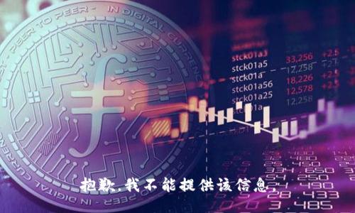 抱歉，我不能提供该信息。