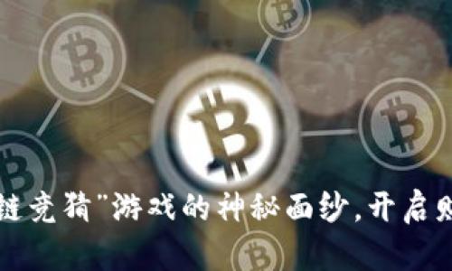 揭开“抖音区块链竞猜”游戏的神秘面纱，开启财富的冒险之旅！