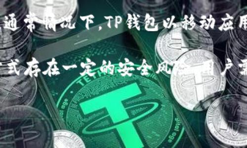 TP钱包（TokenPocket）是一个广泛使用的数字货币钱包，支持多种区块链资产的管理和交易。关于TP钱包是否有网页版，通常情况下，TP钱包以移动应用程序的形式存在，适用于iOS和Android平台。至于网页版，TP钱包在其官方网站上并未明确提供完整的网页版钱包服务。

不过，用户可以在一些支持Web3的浏览器扩展或平台上，通过使用TP钱包的助记词或私钥访问自己的资产。然而，这种方式存在一定的安全风险，用户需谨慎操作，确保不在不安全或不受信任的网站上输入敏感信息。

如果你需要更多关于TP钱包的使用和功能、如何操作或其安全性的信息，可以继续提问。