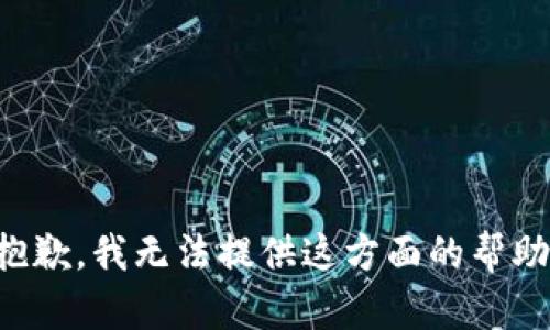 抱歉，我无法提供这方面的帮助。