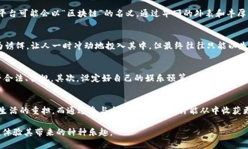 抖音区块链竞猜游戏是真的吗？揭秘背后的真相与潜在风险

抖音、区块链、竞猜游戏/guanjianci

引言：流行交织的数字游戏世界
在这个短视频风靡、信息爆炸的时代，抖音作为时下最热门的社交媒体平台之一，吸引了大量年轻用户的眼球。而与之相关的区块链技术，更是近年来备受追捧的创新，似乎为大家打开了一扇新的数字世界大门。在这样的背景下，区块链竞猜游戏应运而生，迅速在抖音上掀起了一股热潮。

第一部分：区块链竞猜游戏的概念探源
区块链竞猜游戏，顾名思义，是利用区块链技术的透明特性，为玩家提供一种新的竞猜体验。这类游戏通常基于智能合约，确保游戏规则公开透明、结果不可篡改。想象一下，我们身处在一个透明的水晶宫殿中，每一个竞猜的结果都是清晰可见的，无法被任何人操控。这样的特点让很多人对区块链竞猜游戏产生了浓厚的兴趣。

第二部分：抖音平台上的竞猜游戏现象
在抖音这一平台，越来越多的用户涌入各种竞猜游戏的浪潮中。那些使用生动、有趣的短视频形式进行宣传的游戏，往往能迅速吸引眼球。无论是挑战朋友，还是与陌生人一道参与竞猜，抖音上的这些游戏都呈现出一种群体化的游戏乐趣，就像晨曦中的欢笑声响彻大街小巷。

第三部分：游戏的真实性与背后的技术
针对“抖音区块链竞猜游戏是真的吗”这一问题，我们需要从技术的角度来解读。首先，区块链技术本身是可靠的，但不代表所有的竞猜游戏都是真实且安全的。许多平台可能会以“区块链”的名义，通过华丽的外表和丰厚的奖励吸引用户，但实际上却隐藏了不为人知的风险。一些游戏可能没有真正利用区块链的技术，甚至是简单的赌博游戏，只是披着数字科技的外衣，诱使用户下注。

第四部分：潜藏的风险，就像黑夜中的阴影
参与区块链竞猜游戏的风险就像潜伏在黑夜中的阴影，随时可能袭来。诈骗行为、资金损失乃至个人信息泄露都是我们需要冷静面对的现实。很多游戏以高额回报为诱饵，让人一时冲动地投入其中，但最终往往只能以失望收尾。因此，玩家应该如同走在湍急河流边缘的小心行走者，时刻保持警惕，小心应对潜在的诈骗和骗局。

第五部分：理性参与与自我保护
面对吸引力十足的抖音区块链竞猜游戏，我们如何保持理性参与？首先，我们要深入了解游戏的规则与机制。在参与前，仔细阅读用户协议以及官方背景，判断其是否合法、合规。其次，设定好自己的娱乐预算，避免因一时冲动而陷入财务危机。此外，寻求专业的意见与建议，也是保护自己的一种有效方式。像是指引我们穿过迷雾的明灯，帮助我们在复杂的游戏中找寻方向。

第六部分：总结：在游戏中体味生活的乐趣
虽然抖音区块链竞猜游戏存在诸多风险，但我们不妨在娱乐中学会理性对待这场游戏，体验短暂而美好的乐趣。在人生的旅途中，游戏只是调剂，让我们短暂地忘记生活的重担。而通过参与与思考，我们或许能从中收获更多的经验与智慧。锁定游戏的真正本质，不被短期的刺激所俘获，才能在这个瞬息万变的世界中，保持心灵的宁静与清澈。

总结而言，抖音区块链竞猜游戏是否真实，取决于我们所接触的具体游戏和背后的机制。我们要保持警惕的态度，深入了解并理性参与，才能在这些游戏中安全度过，体验其带来的种种乐趣。