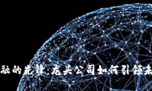 探索区块链金融的先锋：龙头公司如何引领未来的金融创新