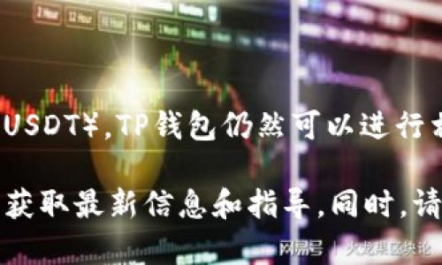 TP钱包是一个多功能的数字钱包，它支持多种加密货币的存储、转账和交易。关于“堤币”（Tether，即USDT），TP钱包仍然可以进行相关的操作。不过，具体能否堤币还需要根据市场情况、钱包的功能更新以及相关平台的规定来决定。

如果您对TP钱包中的USDT操作有疑问，建议访问TP钱包的官方网站或查看其官方社交媒体渠道，以获取最新信息和指导。同时，请确保在进行数字货币交易时，遵循安全措施，以保护您的资产和隐私。
