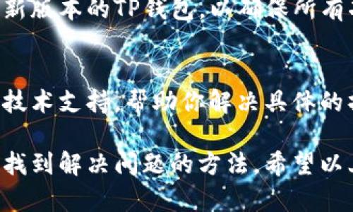 在使用TP钱包时，遇到某些币种找不到的情况，可能会让许多用户感到困惑。以下是可能导致这个问题的一些原因及解决方法。

一、币种未被支持
TP钱包虽然支持多种数字货币，但并非所有币种都被其收录。如果你正在寻找的币种不在官方支持的列表中，自然会在钱包中找不到。建议你去TP钱包的官方网站或官方社区查看最新的支持币种信息。

二、币种的合约地址错误
对于ERC20等基于以太坊或其他智能合约的代币，确保你输入的代币合约地址是正确的。如果合约地址错误，钱包会无法识别该币种。这时，可以通过官方网站或区块链浏览器查询正确的合约地址，再将其添加到钱包中。

三、网络选择错误
TP钱包支持多条公链，比如以太坊、币安链等。如果你选择了错误的网络，也会导致币种无法找到。确保你切换到了正确的网络，通常在钱包主页面上方可以选择网络。

四、钱包同步问题
在某些情况下，TP钱包需要时间来同步区块链数据。如果你的钱包长时间未更新，也可能导致某些币种无法显示。建议在网络良好的情况下，手动刷新钱包数据，或者尝试重启应用。

五、代币未添加到钱包
虽然TP钱包通常会自动显示一些常见的代币，但有些小众或者新发行的代币需要手动添加。在此情况下，你可以通过点击“添加代币”按钮，输入代币名称或合约地址将其添加至你的钱包中。

六、应用版本问题
有时候，TP钱包的版本过旧也可能导致某些功能异常，包括某些币种不显示。请检查并更新到最新版本的TP钱包，以确保所有功能正常运作。

七、联系客服或查阅资料
如果经过以上步骤后，仍未能解决问题，建议直接联系TP钱包的客服。他们可以提供更加专业的技术支持，帮助你解决具体的操作问题。此外，还可以查阅社区或论坛，了解其他用户是否遇到类似问题以及他们的解决方案。

总结来说，TP钱包找不到币种的原因可能有很多，仔细排查并根据具体情况采取相应措施，就能找到解决问题的方法。希望以上信息能对你有所帮助，让你能顺利使用TP钱包进行交易和管理你的数字资产。