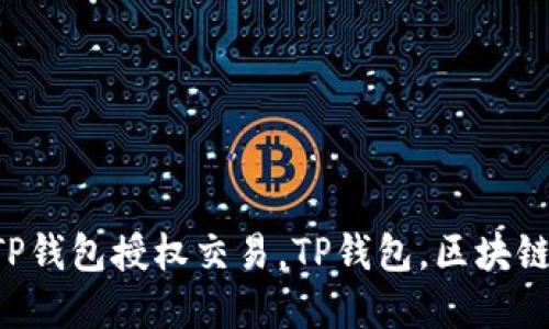 如何解锁TP钱包授权交易，TP钱包，区块链，数字资产