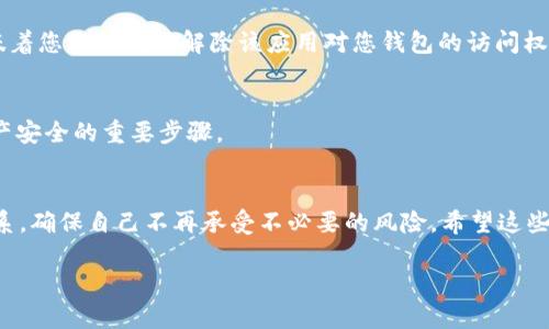 解除TP钱包的授权涉及一些简单的步骤，但在此之前，了解一下授权的意义和重要性是很有必要的。授权可以被视为您与某个应用或智能合约之间的信任协议，允许它使用您钱包中的特定资产。每当您想要停止这种信任关系，解除授权就是一个安全且必要的步骤。

下面，我将详细介绍如何解除TP钱包的授权。

步骤一：打开TP钱包应用
首先，确保您已经在手机上安装并打开了TP钱包应用。TP钱包通常具有友好的用户界面，操作起来十分简单。

步骤二：登录您的钱包
如果您的TP钱包设置了密码或其他安全措施，请输入您设置的密码进行登录。如果您使用的是生物识别技术（如指纹或者面容识别），可以直接进行身份验证。

步骤三：找到“授权管理”选项
登录后，在应用的主界面中，寻找“钱包”或“资产”选项，通常这两个选项会引导您到您当前拥有的数字资产。点击进入后，您会看到一个“授权管理”或“连接的 dApp”的选项。这是您解除授权的关键所在。

步骤四：查看已授权的应用列表
在“授权管理”中，您会看到一个列表，显示所有您曾经授权过的应用或智能合约。仔细查看这些应用，确认哪些您希望解除授权。

步骤五：选择要解除授权的应用
找到您要解除授权的应用后，点击该应用的名称。在应用的详细信息页面中，您会看到“解除授权”或“终止授权”的按钮。点击该按钮，系统可能会询问您是否确认解除授权。请再次确认，避免误操作。

步骤六：确认解除授权
确认解除授权后，您可能需要输入密码或进行指纹验证，以确认您是该钱包的合法持有者。这是为了保护您的资产安全。输入完成后，点击确认，等待几秒钟，系统将处理您的请求。

步骤七：查看授权状态
解除授权后，您可以返回到“授权管理”页面，刷新列表，以确保该应用已经不再出现在您的授权列表中。这意味着您已经成功解除该应用对您钱包的访问权限。

步骤八：定期检查授权情况
建议您定期查看您的“授权管理”页面，确保没有不再使用的应用具备访问您资产的权限。这是保护您数字资产安全的重要步骤。

总结
解除TP钱包的授权是保护您钱包安全的一项基本操作。通过上述步骤，您可以轻松管理与各种应用的信任关系，确保自己不再承受不必要的风险。希望这些信息能够帮助您更好地使用TP钱包，保护自己的数字资产安全。如果您有其他问题，欢迎随时咨询。

此内容提供了一个详细的指南，帮助用户进行TP钱包授权解除操作，确保安全意识得到强化。