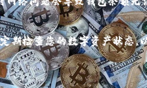 要查看您在TP钱包中是否有币，可以按照以下步骤进行操作：

步骤一：打开TP钱包应用
首先，在您的手机上找到并打开TP钱包应用。如果您还没有安装，可以前往应用商店下载并安装。

步骤二：登录您的账户
如果您已经有账户，请输入您的登录信息进行登录。如果您是新用户，您需要创建一个新账户并按照提示设置密码和安全措施。

步骤三：查看资产
登录后，您将看到首页上列出的您的资产。在钱包的主界面，通常会有一个“资产”或“钱包”选项，点击进入。这里会显示您持有的各种数字货币的余额，包括但不限于比特币、以太坊、USDT等。

步骤四：查看每种币种的详细信息
在资产界面，您可以看到不同数字货币的列表。点击某个币种，会进入该币种的详细界面，您可以查看到更具体的信息，比如当前的市值、持有的数量、最近的交易记录等。

步骤五：检查交易记录
如果您还想查看过往的交易记录，通常可以在资产页面找到“交易记录”或者类似的选项。这里将展示您所有的交易活动，方便您了解资金的流动情况。

步骤六：确保网络连接正常
若在任何步骤中遇到延迟或数据无法加载，请检查您的网络连接是否稳定，有时网络问题会导致钱包余额无法及时更新。

总结
通过上述步骤，您可以轻松地查看TP钱包中是否有币。保持您的钱包信息安全，定期检查您的数字资产状态，以便及时掌握市场变化。

希望以上信息能帮助您顺利查看TP钱包中的币。